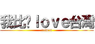 我比你ｌｏｖｅ台灣 (taiwan)