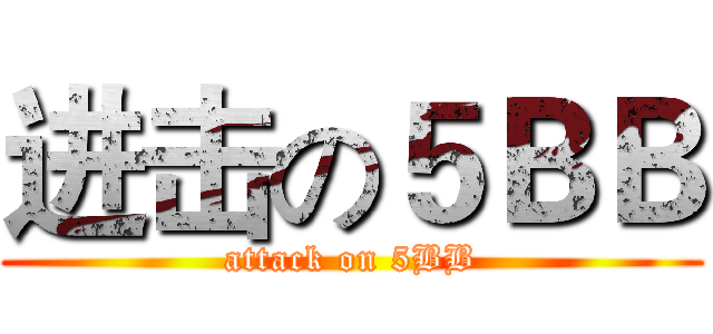 进击の５ＢＢ (attack on 5BB)