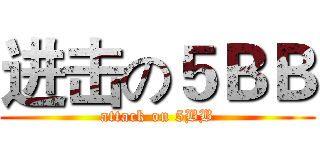 进击の５ＢＢ (attack on 5BB)