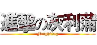 進擊の灰利蒲 (Frighting)