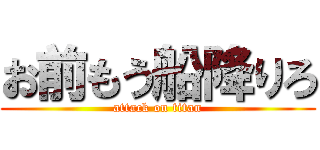 お前もう船降りろ (attack on titan)