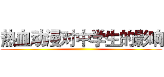 热血动漫对中学生的影响 ()