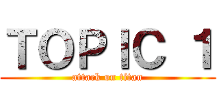 ＴＯＰＩＣ １ (attack on titan)