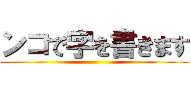 ンコで字を書きます ()