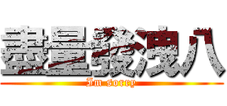 盡量發洩八 (Im sorry)