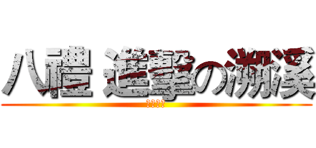 八禮 進擊の溯溪 (八禮全體)