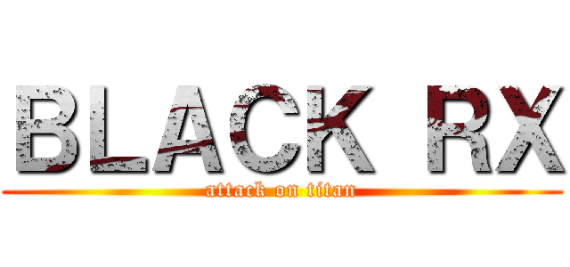 ＢＬＡＣＫ ＲＸ (attack on titan)