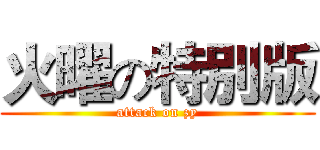 火曜の特別版 (attack on zy)