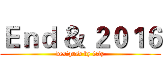 Ｅｎｄ ＆ ２０１６ (designed by lsfy)