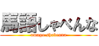 馬語しゃべんな (umago shabenna)