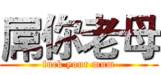 屌你老母 (fuck your mum)