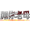 屌你老母 (fuck your mum)