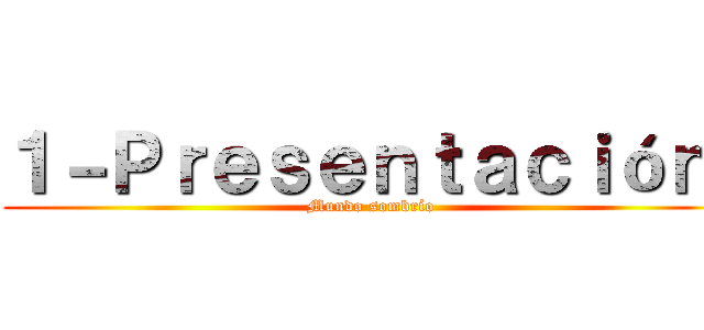 １－Ｐｒｅｓｅｎｔａｃｉóｎ  (Mundo sombrío )