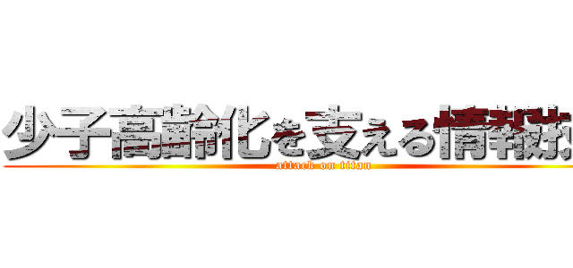 少子高齢化を支える情報技術 (attack on titan)