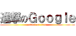 進撃のＧｏｏｇｌｅ (attack on titan)