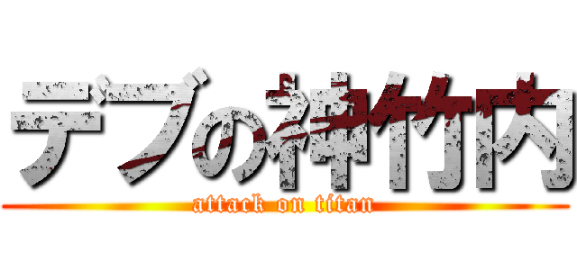 デブの神竹内 (attack on titan)