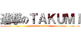 進撃のＴＡＫＵＭＩ (attack on takumi)