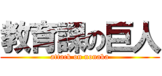 教育課の巨人 (attack on nonaka)