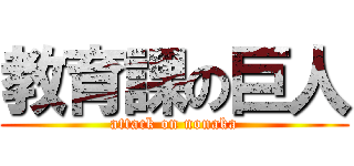 教育課の巨人 (attack on nonaka)