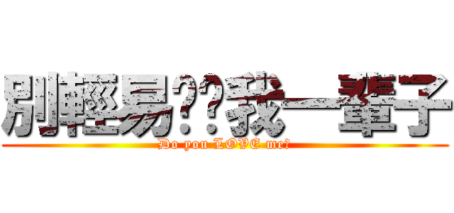 別輕易說爱我一輩子 (Do you LOVE me?)