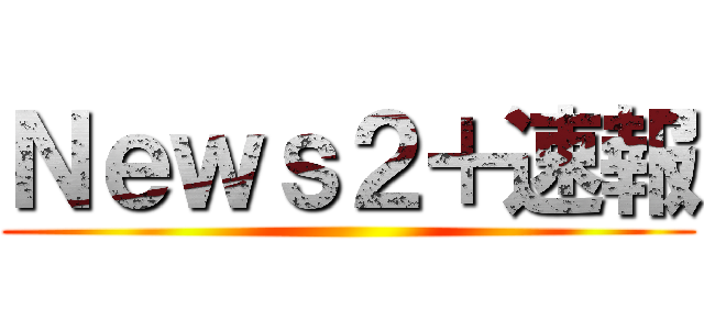 Ｎｅｗｓ２＋速報 ()