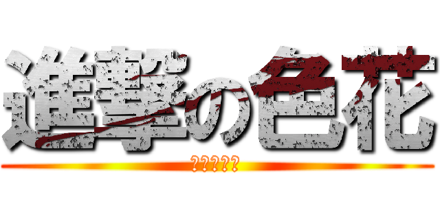 進撃の色花 (為幼女在生)