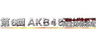第６回 ＡＫＢ４８選拔總選舉 (Takamina and yoku)