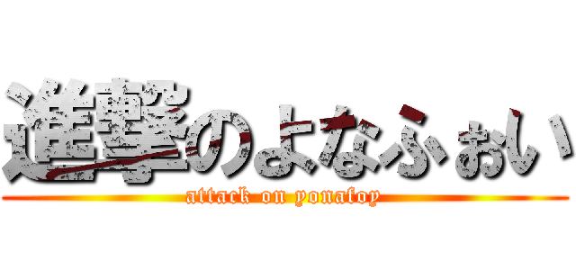進撃のよなふぉい (attack on yonafoy)