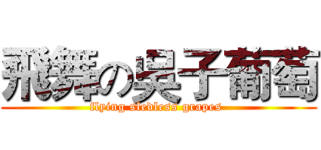 飛舞の吳子葡萄 (flying sledless grapes )