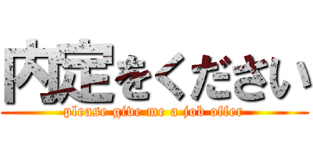 内定をください (please give me a job offer)