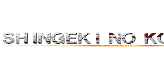 ＳＨＩＮＧＥＫＩ ＮＯ ＫＯＵＪＡＫＵ (attack on koujaku)