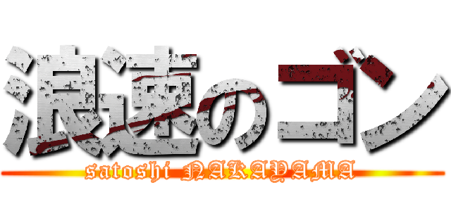 浪速のゴン (satoshi NAKAYAMA)