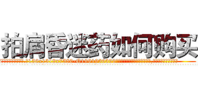 拍肩昏迷药如何购买 (拍肩昏迷药如何购买【电.话156x1318x7580-Q1991936399鑫宏药业】我们做的是长期生意,靠的是老客户长期支持
参考消息网2月20日报道 韩媒称，“剩女多、离婚率高的城市，房价一定会上涨。”这是中国经济学家金岩石2016年12月参加在上海举行的房地产相关论坛时说的话。
)