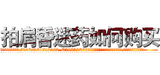 拍肩昏迷药如何购买 (拍肩昏迷药如何购买【电.话156x1318x7580-Q1991936399鑫宏药业】我们做的是长期生意,靠的是老客户长期支持
参考消息网2月20日报道 韩媒称，“剩女多、离婚率高的城市，房价一定会上涨。”这是中国经济学家金岩石2016年12月参加在上海举行的房地产相关论坛时说的话。
)