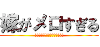 嫁がメロすぎる (なんでそんな口説き方上手いの？)