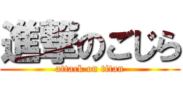 進撃のごじら (attack on titan)