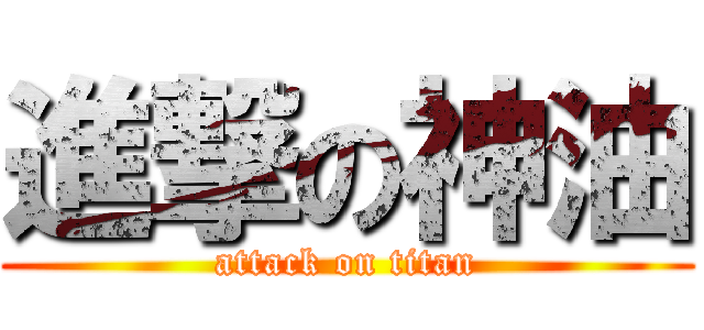 進撃の神油 (attack on titan)