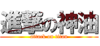 進撃の神油 (attack on titan)