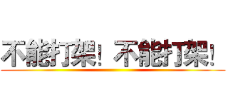 不能打架！不能打架！ ()