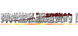 弹弹堂私服超赞的！ (私服赞！)