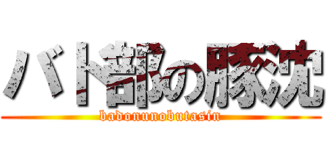 バド部の豚沈 (badonunobutasin)