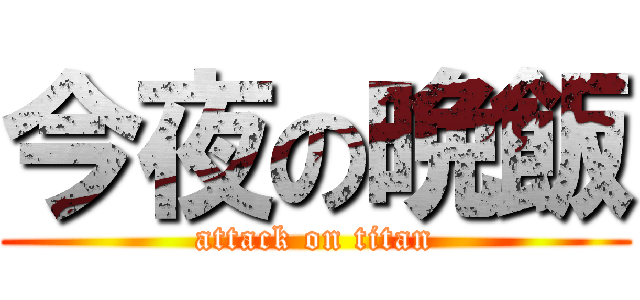 今夜の晩飯 (attack on titan)