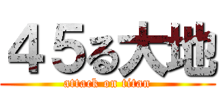 ４５る大地 (attack on titan)