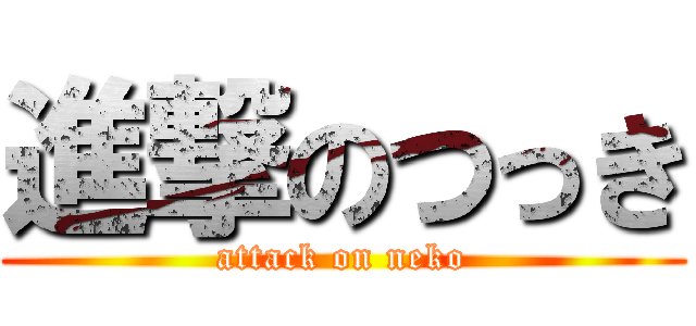 進撃のつっき (attack on neko)