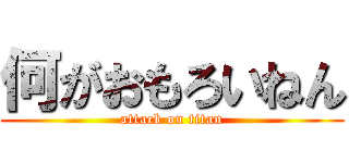 何がおもろいねん (attack on titan)