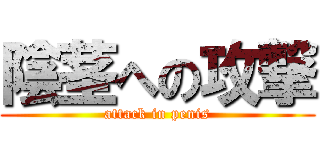 陰茎への攻撃 (attack in penis)