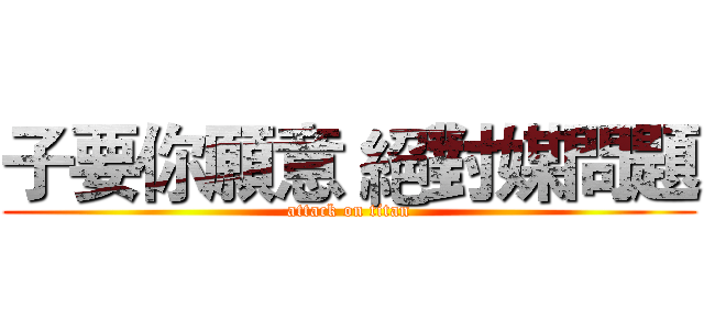 子要你願意 絕對媒問題 (attack on titan)