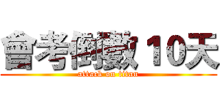 會考倒數１０天 (attack on titan)