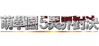 萌學園５異界對決 ()