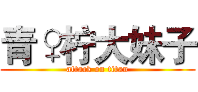 青♀柠大妹子 (attack on titan)